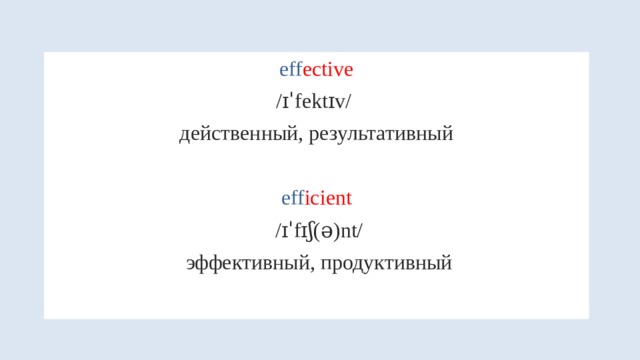 eff ective /ɪˈfektɪv/ действенный, результативный eff icient  /ɪˈfɪʃ(ə)nt/  эффективный, продуктивный 