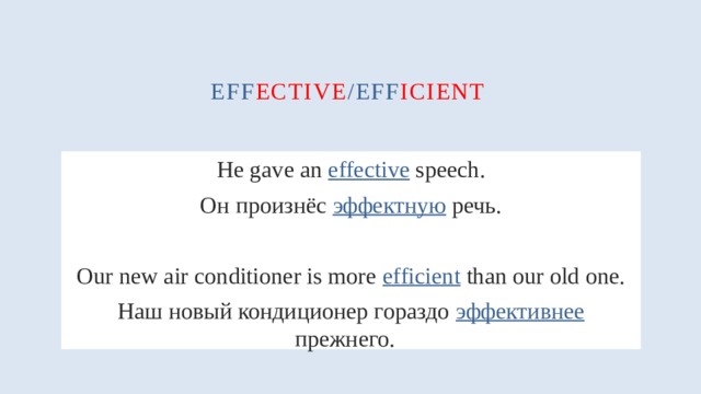 eff ective /eff icient  He gave an effective speech. Он произнёс эффектную речь. Our new air conditioner is more efficient than our old one. Наш новый кондиционер гораздо эффективнее прежнего.  