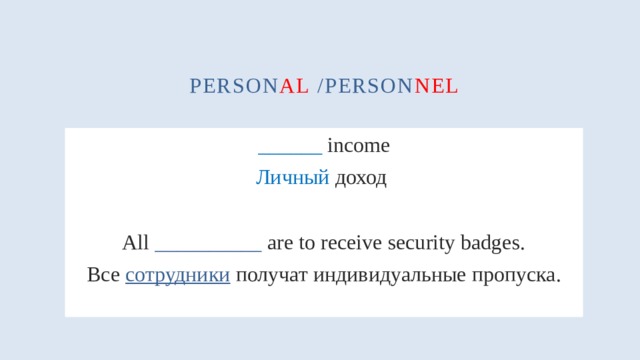person al /person nel ______ income Личный доход All __________ are to receive security badges. Все сотрудники получат индивидуальные пропуска. 