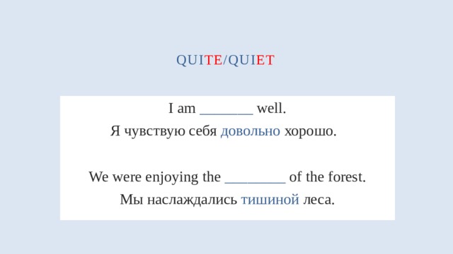 qui te /qui et  I am _______ well. Я чувствую себя довольно хорошо.  We were enjoying the ________ of the forest. Мы наслаждались тишиной леса. 