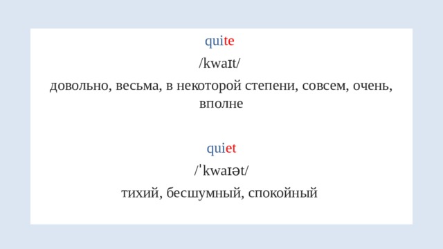 qui te  /kwaɪt/ довольно, весьма, в некоторой степени, совсем, очень, вполне qui et  /ˈkwaɪət/ тихий, бесшумный, спокойный 