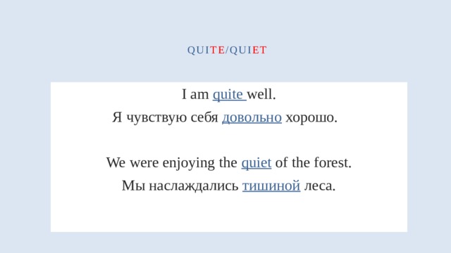 qui te /qui et  I am quite well. Я чувствую себя довольно хорошо.  We were enjoying the quiet of the forest. Мы наслаждались тишиной леса. 