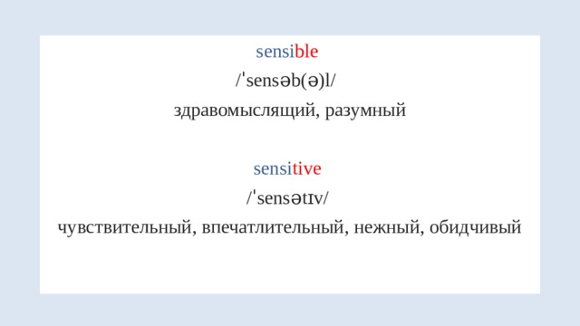 sensi ble  /ˈsensəb(ə)l/  здравомыслящий, разумный sensi tive  /ˈsensətɪv/ чувствительный, впечатлительный, нежный, обидчивый 