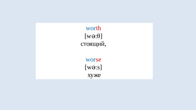 wor th  [wə:θ] стоящий, wor se  [wə:s] хуже 