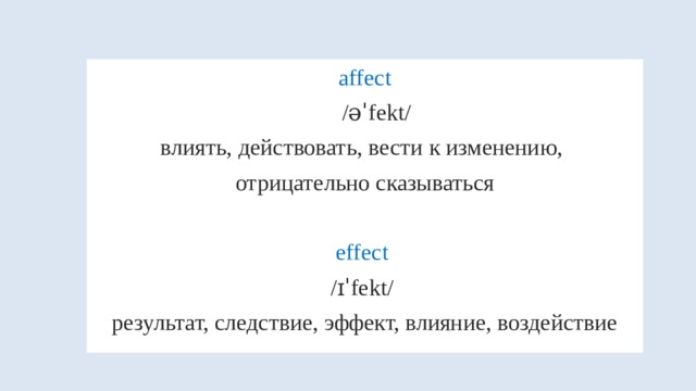  affect   /əˈfekt/  влиять, действовать, вести к изменению, отрицательно сказываться effect /ɪˈfekt/ результат, следствие, эффект, влияние, воздействие 