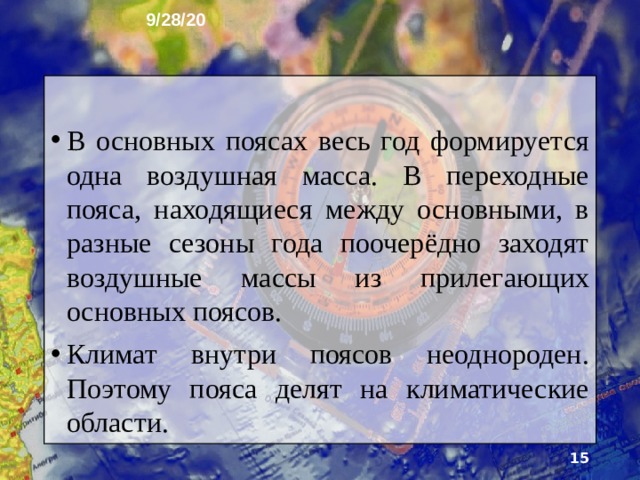 9/28/20 8. Классификация климатов Земли Климаты Земли, имею­щие черты сходства, объединяют в определённые типы, которые сменяют друг друга по направлению от эквато­ра к полюсам. В каждом полушарии выделяют по 7 кли­матических поясов: 4 основных и 3 переходных. .  