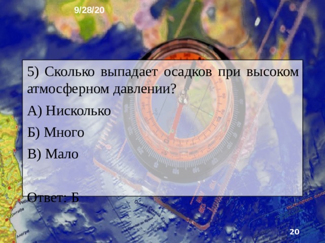 9/28/20 4) Сколько выпадает осадков при низком атмосферном давлении? А) Мало Б) Много В) Нисколько Ответ: А  