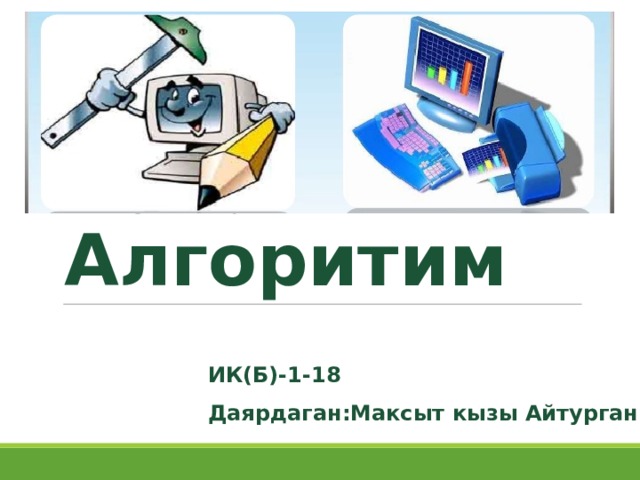 Тема: Алгоритим ИК(Б)-1-18 Даярдаган:Максыт кызы Айтурган 