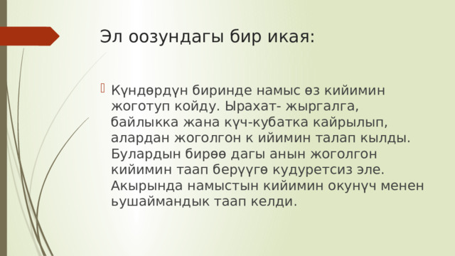 Эл оозундагы бир икая: Күндөрдүн биринде намыс өз кийимин жоготуп койду. Ырахат- жыргалга, байлыкка жана күч-кубатка кайрылып, алардан жоголгон к ийимин талап кылды. Булардын бирөө дагы анын жоголгон кийимин таап берүүгө кудуретсиз эле. Акырында намыстын кийимин окунүч менен ьушаймандык таап келди. Күндөрдүн биринде намыс өз кийимин жоготуп койду. Ырахат- жыргалга, байлыкка жана күч-кубатка кайрылып, алардан жоголгон к ийимин талап кылды. Булардын бирөө дагы анын жоголгон кийимин таап берүүгө кудуретсиз эле. Акырында намыстын кийимин окунүч менен ьушаймандык таап келди. 