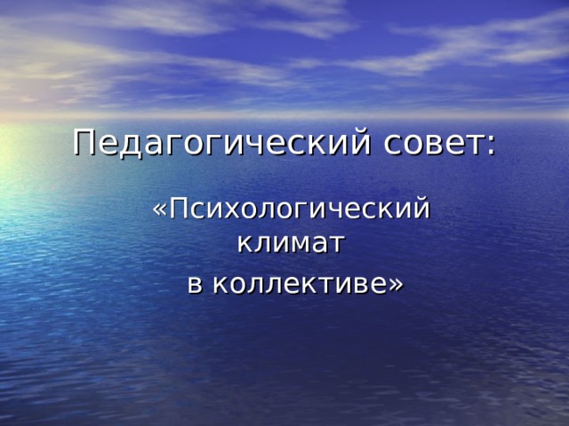 Педагогический совет: «Психологический климат  в коллективе» 
