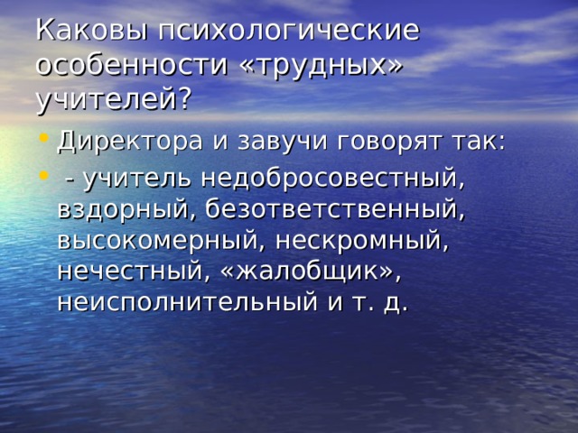 Каковы психологические особенности «трудных» учителей? Директора и завучи говорят так:  - учитель недобросовестный, вздорный, безответственный, высокомерный, нескромный, нечестный, «жалобщик», неисполнительный и т. д. 