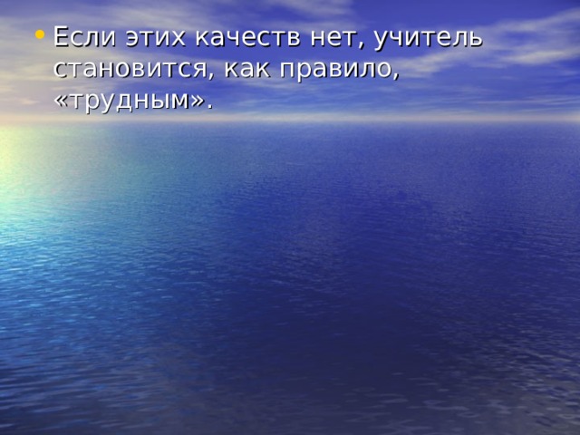 Если этих качеств нет, учитель становится, как правило, «трудным». 