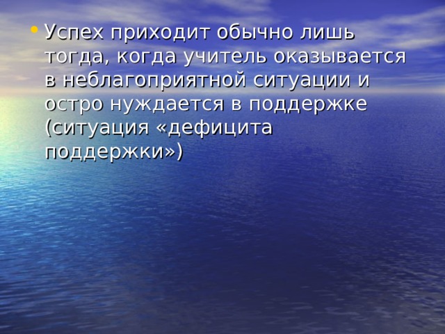 Успех приходит обычно лишь тогда, когда учитель оказывается в неблагоприятной ситуации и остро нуждается в поддержке (ситуация «дефицита поддержки»)  