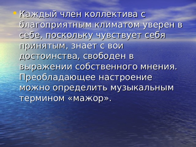Каждый член коллектива с благоприятным климатом уверен в себе, поскольку чувствует себя принятым, знает с вои достоинства, свободен в выражении собственного мнения. Преобладающее настроение можно определить музыкальным термином «мажор». 