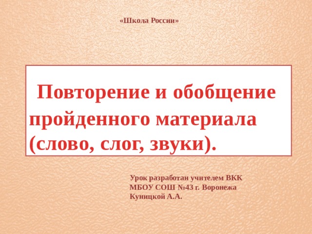 «Школа России»  Повторение и обобщение пройденного материала (слово, слог, звуки). Урок разработан учителем ВКК МБОУ СОШ №43 г. Воронежа Куницкой А.А.