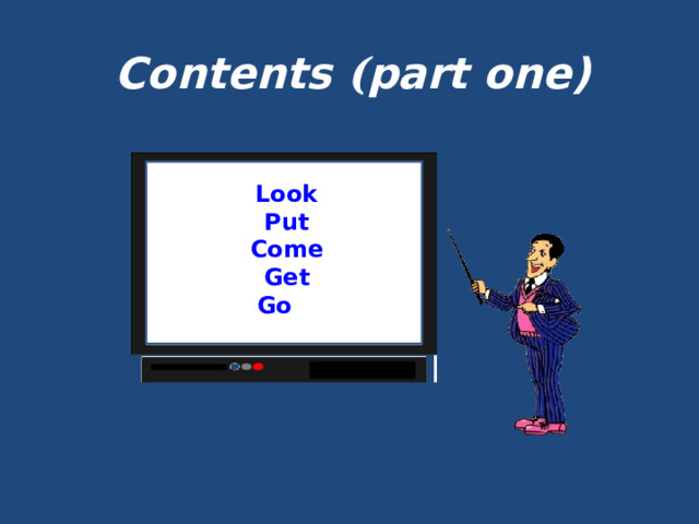 Contents ( part one)   Look Put Come Get Go   