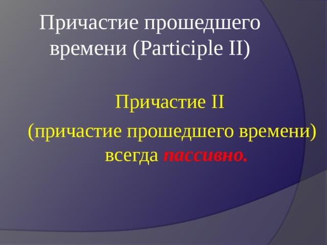 Причастие прошедшего времени (Participle II)   Причастие II  (причастие прошедшего времени) всегда  пассивно.  