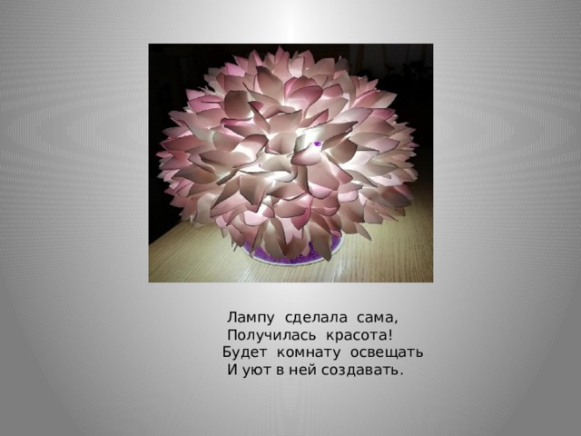 Лампу сделала сама,  Получилась красота!  Будет комнату освещать  И уют в ней создавать. 