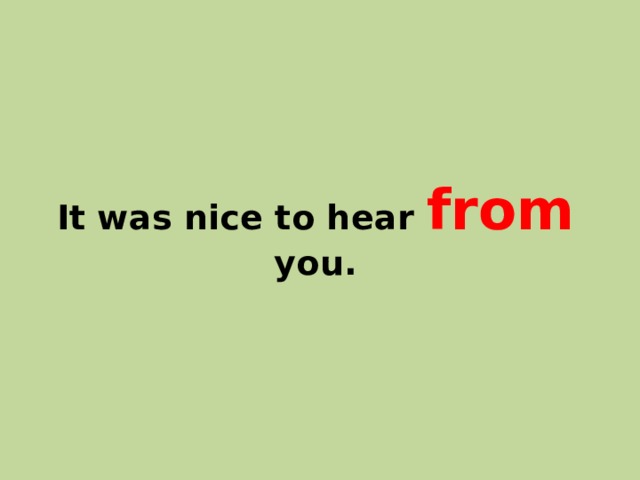 It was nice to hear from you. 