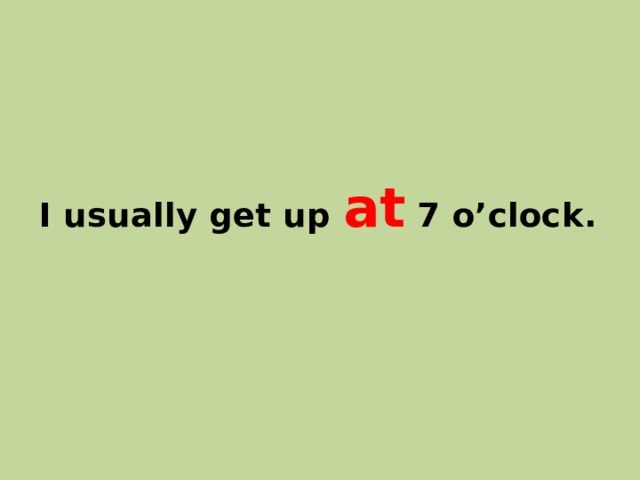 I usually get up at 7 o’clock. 