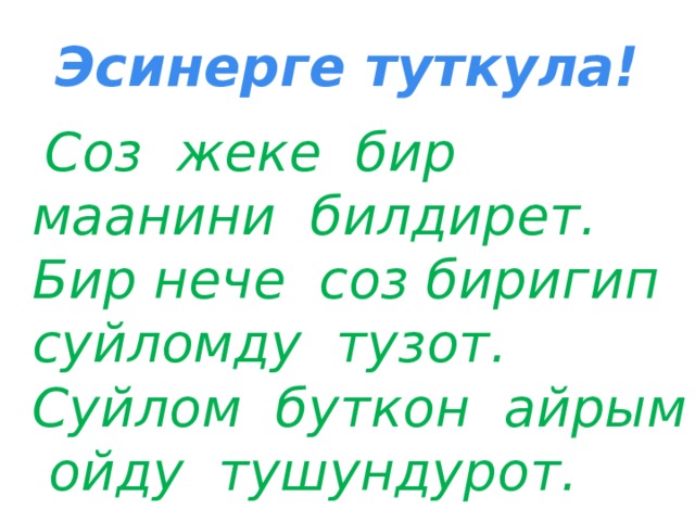 Эсинерге туткула!  Соз жеке бир маанини билдирет. Бир нече соз биригип суйломду тузот. Суйлом буткон айрым ойду тушундурот. 