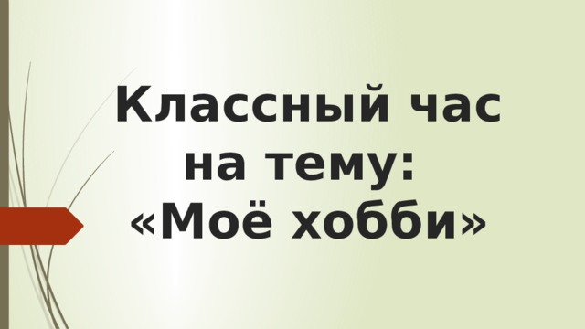 Классный час на тему:  «Моё хобби»   