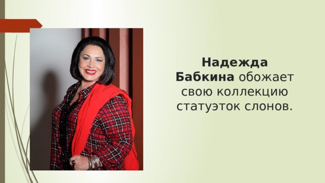 Надежда Бабкина  обожает свою коллекцию статуэток слонов. 