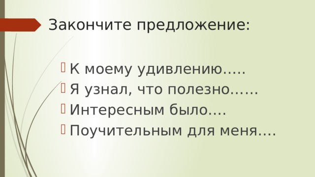 Закончите предложение:   К моему удивлению….. Я узнал, что полезно…… Интересным было…. Поучительным для меня…. 