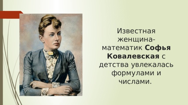 Известная женщина-математик  Софья Ковалевская  с детства увлекалась формулами и числами. 