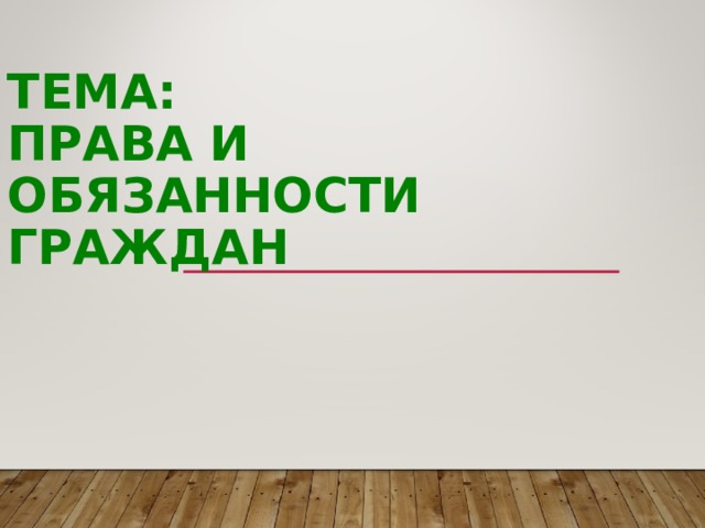 ТЕМА:  ПРАВА И ОБЯЗАННОСТИ ГРАЖДАН 