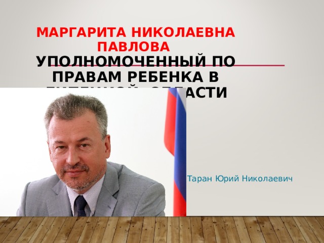  МАРГАРИТА НИКОЛАЕВНА ПАВЛОВА  УПОЛНОМОЧЕННЫЙ ПО ПРАВАМ РЕБЕНКА В ЛИПЕЦКОЙ ОБЛАСТИ Таран Юрий Николаевич 