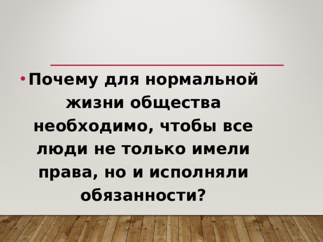 Почему для нормальной жизни общества необходимо, чтобы все люди не только имели права, но и исполняли обязанности? 