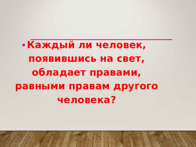 Каждый ли человек, появившись на свет, обладает правами, равными правам другого человека?  