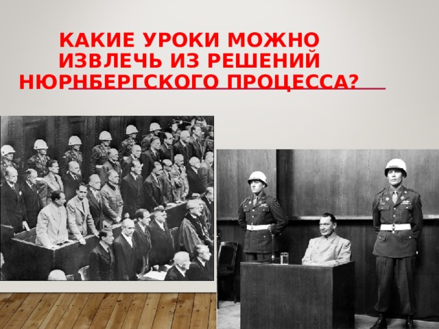 КАКИЕ УРОКИ МОЖНО ИЗВЛЕЧЬ ИЗ РЕШЕНИЙ НЮРНБЕРГСКОГО ПРОЦЕССА?   