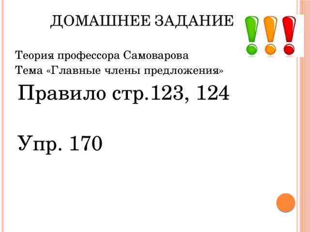 Домашнее задание   Теория профессора Самоварова Тема «Главные члены предложения» Правило стр.123, 124 Упр. 170 