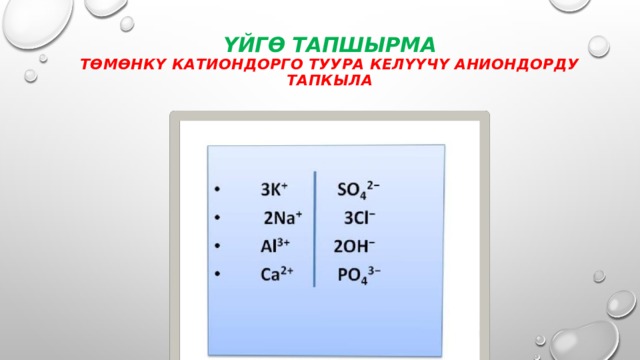 Үйгө тапшырма  Төмөнкү катиондорго туура келүүчү аниондорду тапкыла 