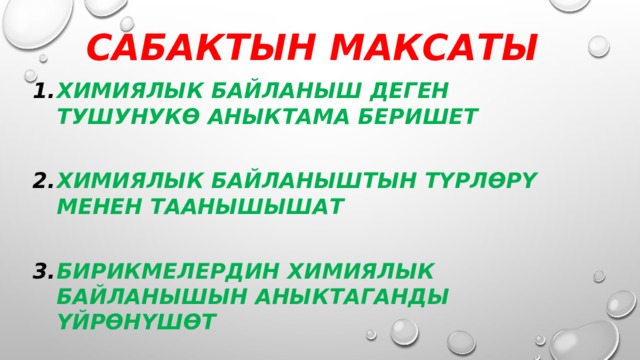 Сабактын максаты  Химиялык байланыш деген тушунукө аныктама беришет  Химиялык байланыштын түрлөрү менен таанышышат  Бирикмелердин химиялык байланышын аныктаганды үйрөнүшөт     