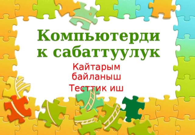 Компьютердик сабаттуулук Кайтарым байланыш Тесттик иш  