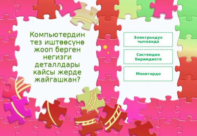 Компьютердин тез иштөөсүнө жооп берген негизги деталлдары кайсы жерде жайгашкан? Электрондук чычканда Системдик биримдикте Монитордо 