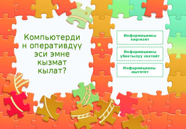 Информацияны киргизет Компьютердин оперативдүү эси эмне кызмат кылат? Информацияны убактылуу сактайт Информацияны иштетет 