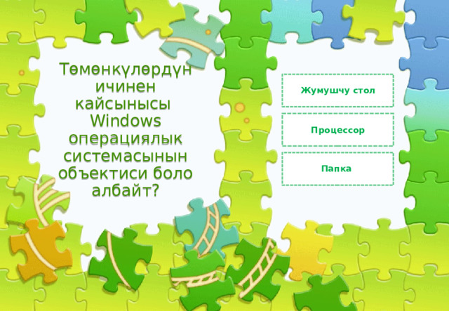 Жумушчу стол Төмөнкүлөрдүн ичинен кайсынысы Windows операциялык системасынын объектиси боло албайт? Процессор Папка 