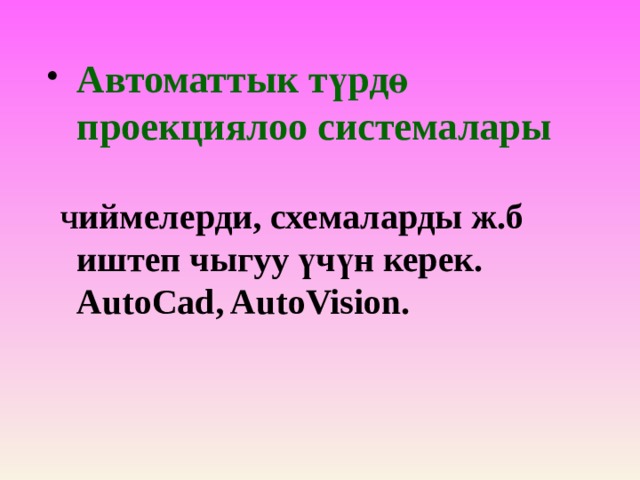 Автоматтык түрдө проекциялоо системалары    Ч иймелерди, схемаларды ж.б иштеп чыгуу үчүн керек. AutoCad, AutoVision.  