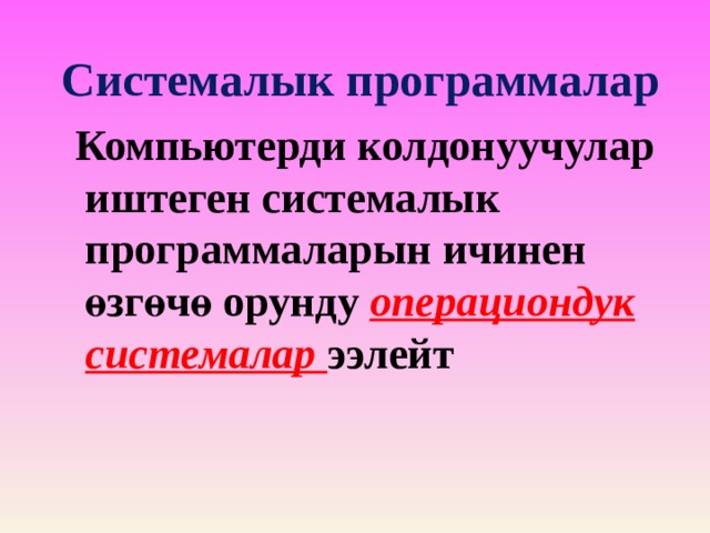 Системалык программалар  Компьютерди колдонуучулар иштеген системалык программаларын ичинен өзгөчө орунду операциондук системалар  ээлейт 