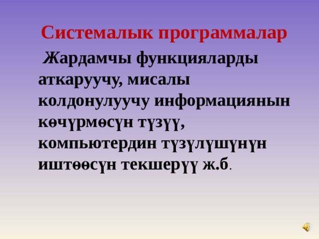  Системалык программалар   Ж ардамчы функцияларды аткаруучу, мисалы колдонулу у чу информациянын көчүрмөсүн түзүү, компьютердин түзүлүшүнүн иштөөсүн текшерүү ж.б . 