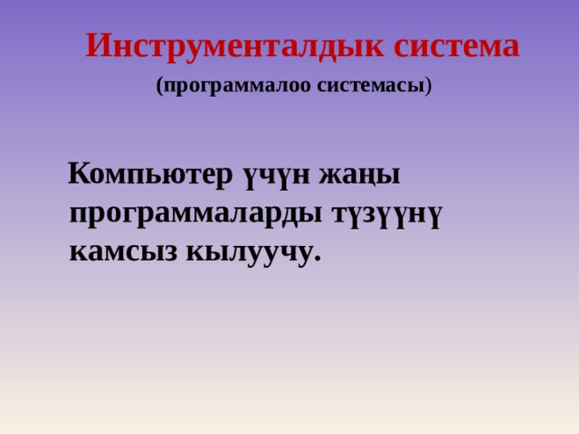  Инструменталдык система (программалоо системасы )  Компьютер үчүн жаңы программаларды түзүүнү камсыз кылуучу .  