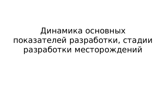Динамика основных показателей разработки, стадии разработки месторождений 