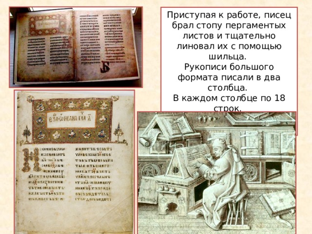 Приступая к работе, писец брал стопу пергаментых листов и тщательно линовал их с помощью шильца. Рукописи большого формата писали в два столбца. В каждом столбце по 18 строк. Так написано и Остромирово Евангелие. 