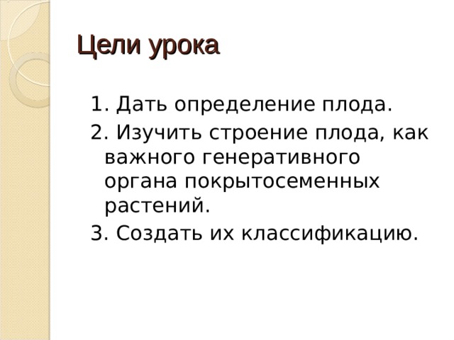 Цели урока 1 . Дать определение плода. 2. Изучить строение плода, как важного генеративного органа покрытосеменных растений. 3. Создать их классификацию. 