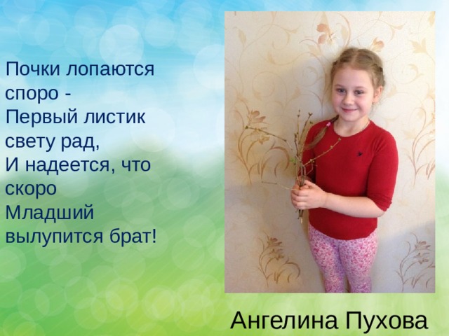 Почки лопаются споро - Первый листик свету рад, И надеется, что скоро Младший вылупится брат! Ангелина Пухова 
