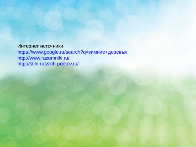 Интернет источники; https://www.google.ru/search?q= зимние+деревья http://www.razumniki.ru/ http://stihi-russkih-poetov.ru/ 